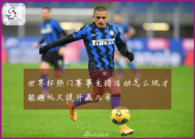 世界杯热门赛事竞猜活动怎么玩才能避坑又提升赢几率
