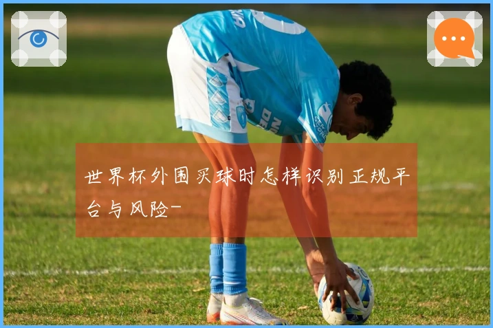 世界杯外围买球时怎样识别正规平台与风险-