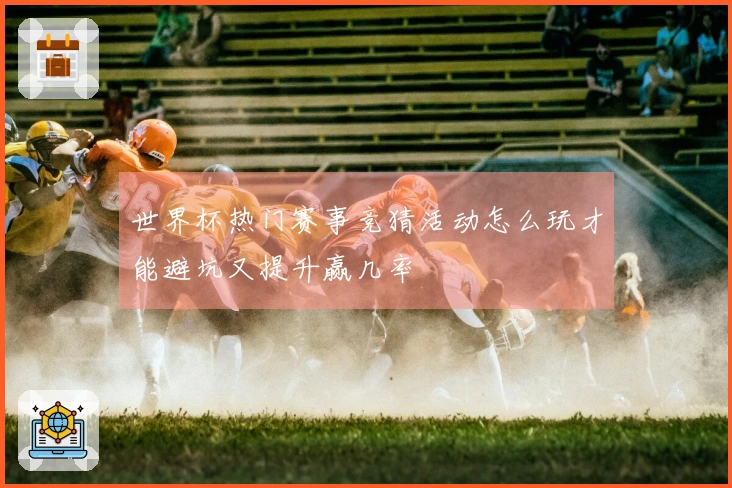 世界杯热门赛事竞猜活动怎么玩才能避坑又提升赢几率
